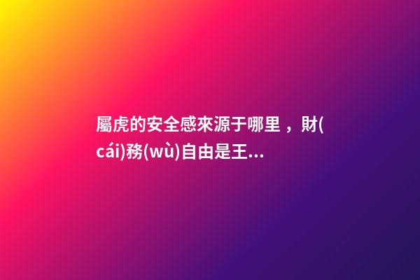 屬虎的安全感來源于哪里，財(cái)務(wù)自由是王道